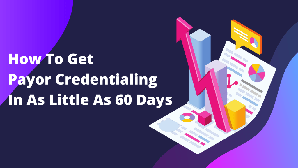 How to Get Payor Credentialing in as Little as 60 Days